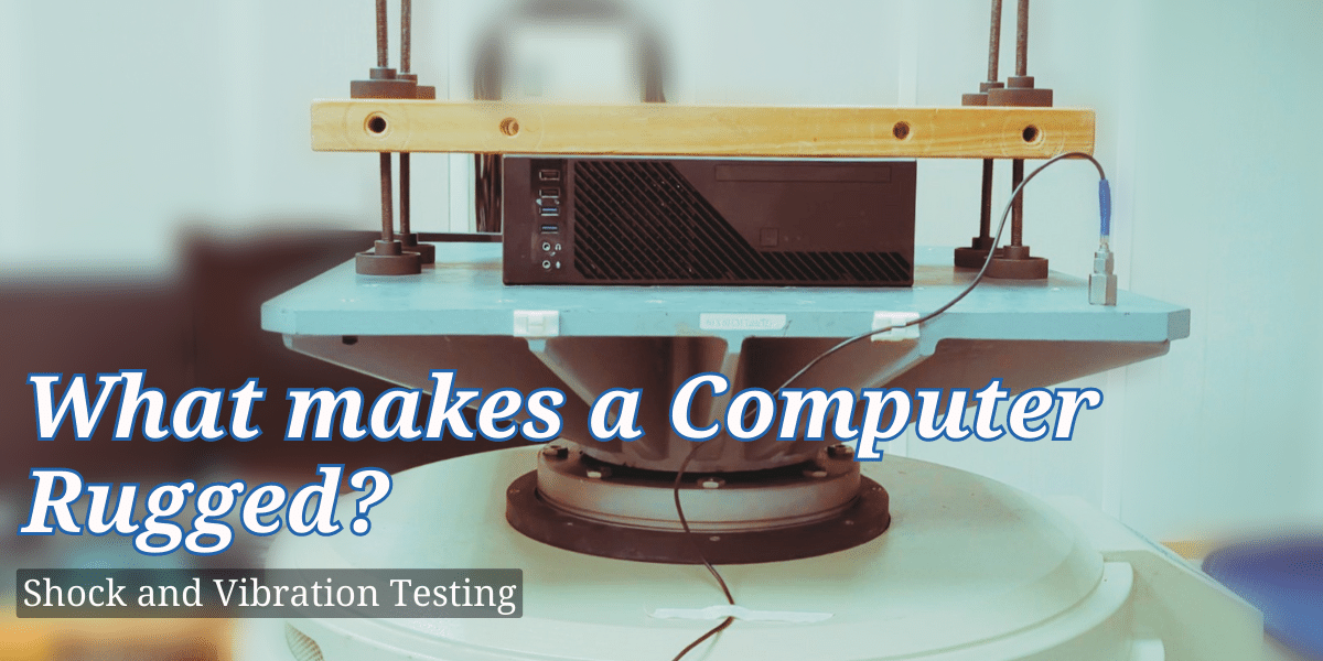 What makes a computer rugged? Shock and Vibration Testing